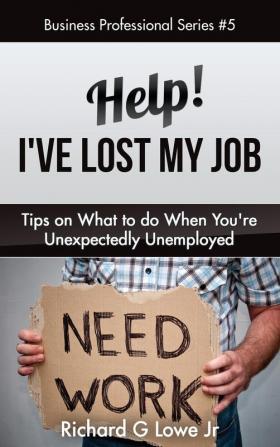 Help! I've Lost My Job: Tips on What to Do When You're Unexpectedly Unemployed: 5 (Business Professional)