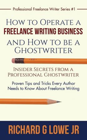 How to Operate a Freelance Writing Business and How to be a Ghostwriter: Insider Secrets from a Professional Ghostwriter Proven Tips and Tricks Every ... Writing: 1 (Professional Freelance Writer)