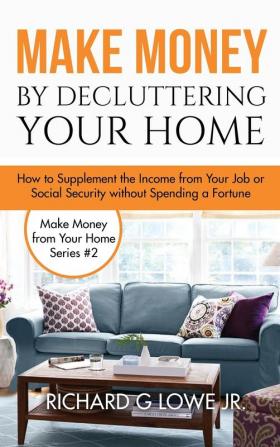 Make Money by Decluttering Your Home: How Supplement the Income from Your Job or Social Security without Spending a Fortune: 2 (Earn Money from Home)