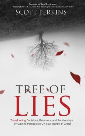 Tree of Lies: Transforming Decisions Behaviors and Relationships By Gaining Perspective On Your Identity in Christ