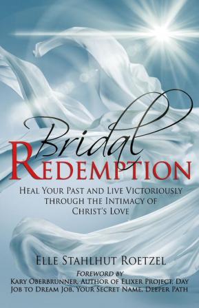 Bridal Redemption: Heal Your Past and Live Victoriously Through the Intimacy of Christ's Love