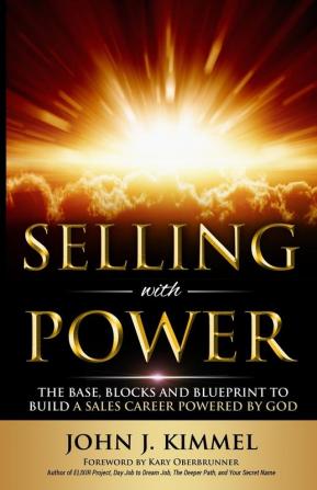 Selling With Power: The Base Blocks And Blueprint To Build A Sales Career Powered By God