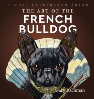 The Art of the French Bulldog: A Most Celebrated Breed