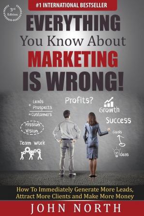 Everything You Know About Marketing Is Wrong!