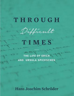 Through Difficult Times: The Life of Erich and Ursula Spickschen