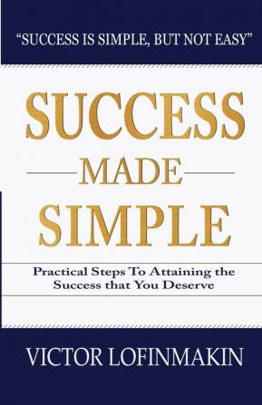 Success Made Simple: Practical Steps to Attaining the Success That You Deserve