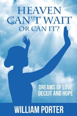 Heaven Can't Wait or Can it?: Dreams Of Love Deceit and Hope