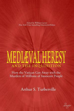 Medieval Heresy and the Inquisition: How the Vatican Got Away with the Murders of Millions of Innocent People