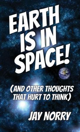 Earth is in Space!: (and other thoughts that hurt to think): 1