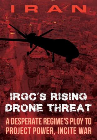 IRAN-IRGC's Rising Drone Threat: A Desperate Regime's Ploy to Project Power Incite War