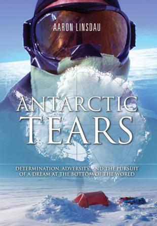 Antarctic Tears: Determination Adversity and the Pursuit of a Dream at the Bottom of the World