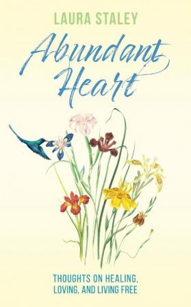 Abundant Heart: Thoughts on Healing Loving and Living Free