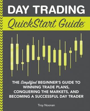 Day Trading QuickStart Guide: The Simplified Beginner's Guide to Winning Trade Plans Conquering the Markets and Becoming a Successful Day Trader