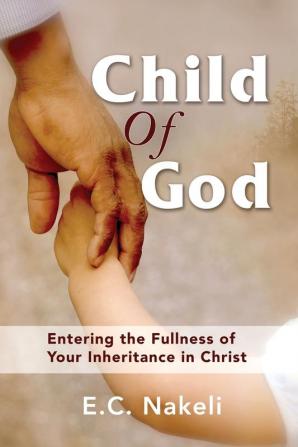 Child of God: Entering the Fullness of Your Inheritance in Christ