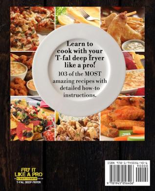 Fry It Like A Pro The Ultimate Cookbook for Your T-fal Deep Fryer: An Independent Guide to the Absolute Best 103 Fryer Recipes You Have to Cook Before You Die