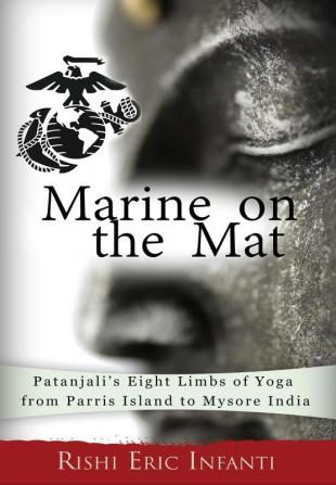 Marine on the Mat: Patanjali's Eight Limbs of Yoga - from Parris Island to Mysore India