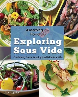 Amazing Food Made Easy: Exploring Sous Vide: Consistently Create Amazing Food With Sous Vide