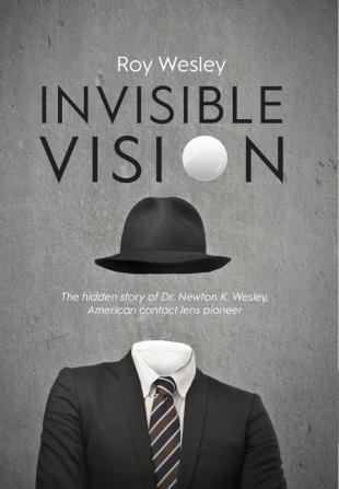 Invisible Vision: The hidden story of Dr. Newton K. Wesley American contact lens pioneer