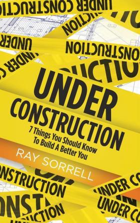 Under Construction: 7 Things You Should Know to Build a Better You