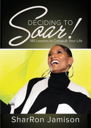 Deciding to Soar!: 180 Lessons to Catapult Your Life