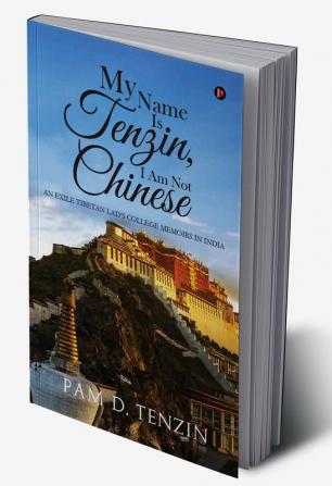 My Name Is Tenzin I Am Not Chinese:An Exile Tibetan Lad’s College Memoirs in India