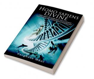 Homo sapiens divine:Life’s quest for perfection: From a strand of protein to the exalted human and beyond