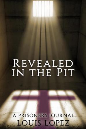 Revealed In The Pit: A Prisoners Journal