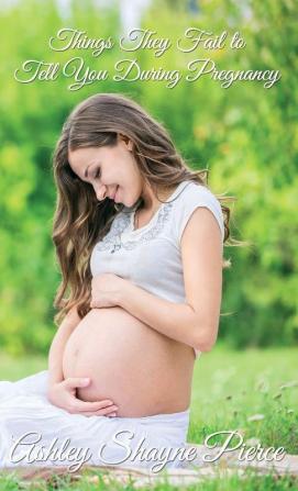 Things They Fail to Tell You During Pregnancy: A Quick Guide and Insight