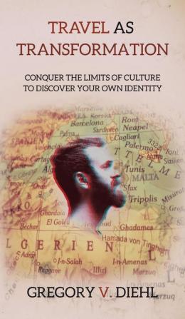 Travel As Transformation: Conquer the Limits of Culture to Discover Your Own Identity