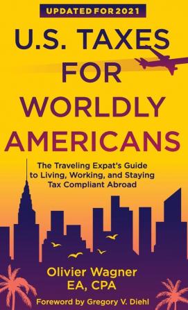 U.S. Taxes for Worldly Americans: The Traveling Expat's Guide to Living Working and Staying Tax Compliant Abroad