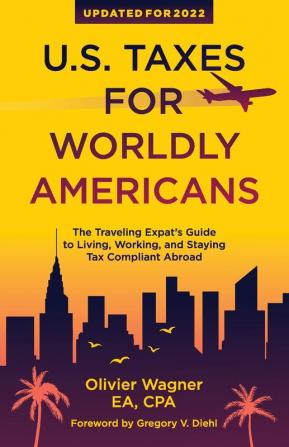 U.S. Taxes for Worldly Americans: The Traveling Expat's Guide to Living Working and Staying Tax Compliant Abroad