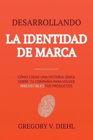 Desarrollando la Identidad de Marca [Brand Identity Breakthrough]: Cómo Crear una Historia Única Sobre tu Negocio para Volver Irresistibles tus ... Story to Make Your Products Irresistible]