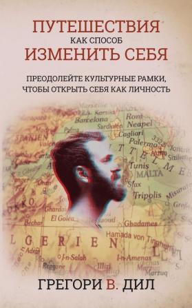 Puteshestviya Kak Sposob Izmenit' Sebya [Travel As Transformation]: Preodoleyte Kul'turnye Ramki Chtoby Otkryt' Sebya Kak Lichnost' [Conquer the Limits of Culture to Discover Your Own Identity]