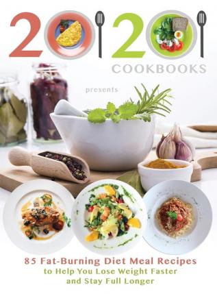 20/20 Cookbooks Presents: 85 Fat-Burning Diet Meal Recipes to Help You Lose Weight Faster and Stay Full Longer