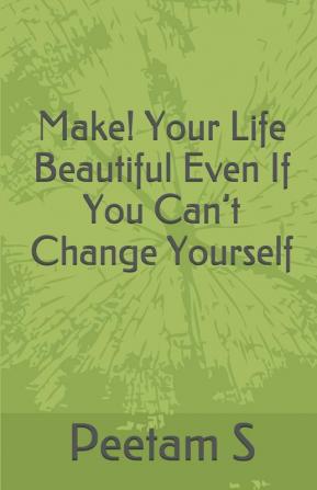 Make! Your Life Beautiful Even If You Can't Change Yourself