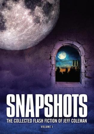 Snapshots: The Collected Flash Fiction of Jeff Coleman Volume 1