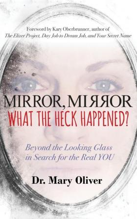 Mirror Mirror What the Heck Happened?: Beyond the Looking Glass in Search for the Real YOU