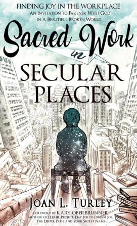 Sacred Work in Secular Places: Finding Joy in The Workplace: An Invitation To Partner With God in A Beautiful Broken World