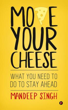 Move Your Cheese : What You Need to Do To Stay Ahead