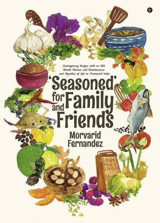 ‘Seasoned’ For Family And Friends : Contemporary Recipes With An Old World Flavour And Reminiscences And Vignettes Of Life In Provincial India