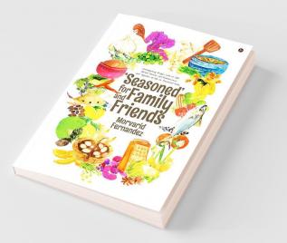 ‘Seasoned’ For Family And Friends : Contemporary Recipes With An Old World Flavour And Reminiscences And Vignettes Of Life In Provincial India