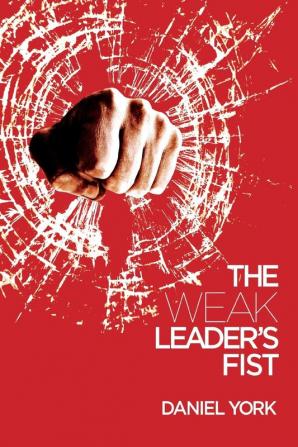 The Weak Leader's Fist: 6 Nonessential Elements Every Leader Must Unmaster