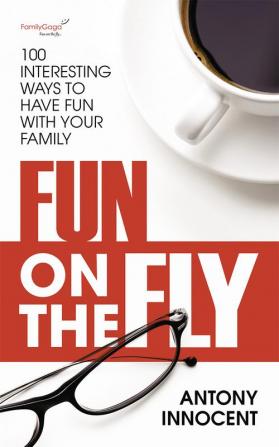 Fun on the Fly : 100 Interesting Ways to Have Fun with Your Family