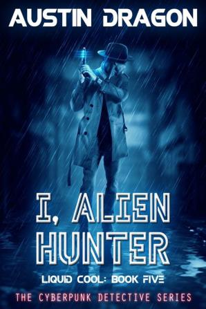 I Alien Hunter (Liquid Cool Book 5): The Cyberpunk Detective Series