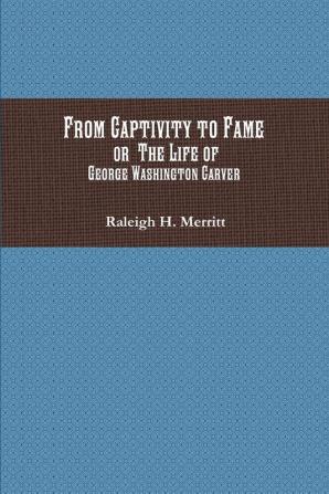 From Captivity to Fame: Or The Life of George Washington Carver