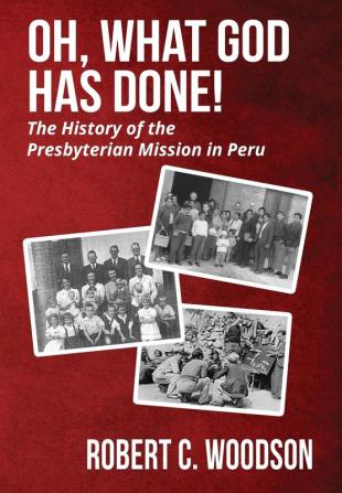 Oh What God Has Done!: The History of the Presbyterian Mission in Peru