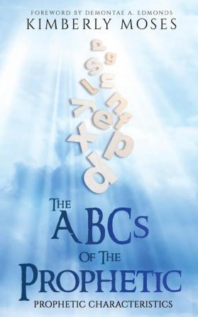 The ABCs Of The Prophetic: Prophetic Characteristics