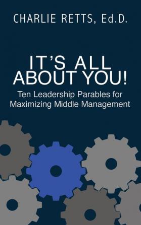 It's All About You! 10 Leadership Parables for Maximizing Middle Management: 10 Leadership Parables for Maximizing Middle Management