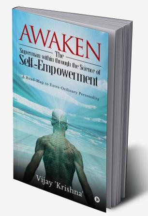 Awaken the Superman within through the Science of Self - empowerment : A road-map to Extra-ordinary Personality