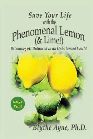 Save Your Life with the Phenomenal Lemon (& Lime): Becoming pH Balanced in an Unbalanced World - Large Print Edition: 2 (How to Save Your Life)